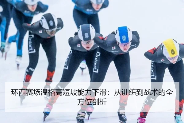 环西赛场温格高短坡能力下滑：从训练到战术的全方位剖析